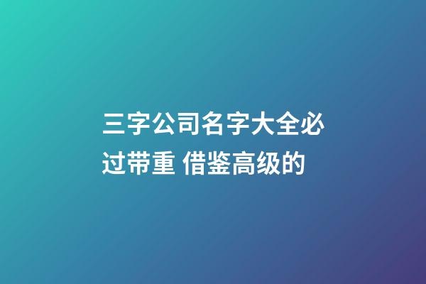 三字公司名字大全必过带重 借鉴高级的-第1张-公司起名-玄机派